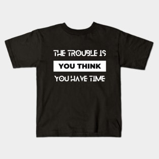 the trouble is you think you have time typography design Kids T-Shirt